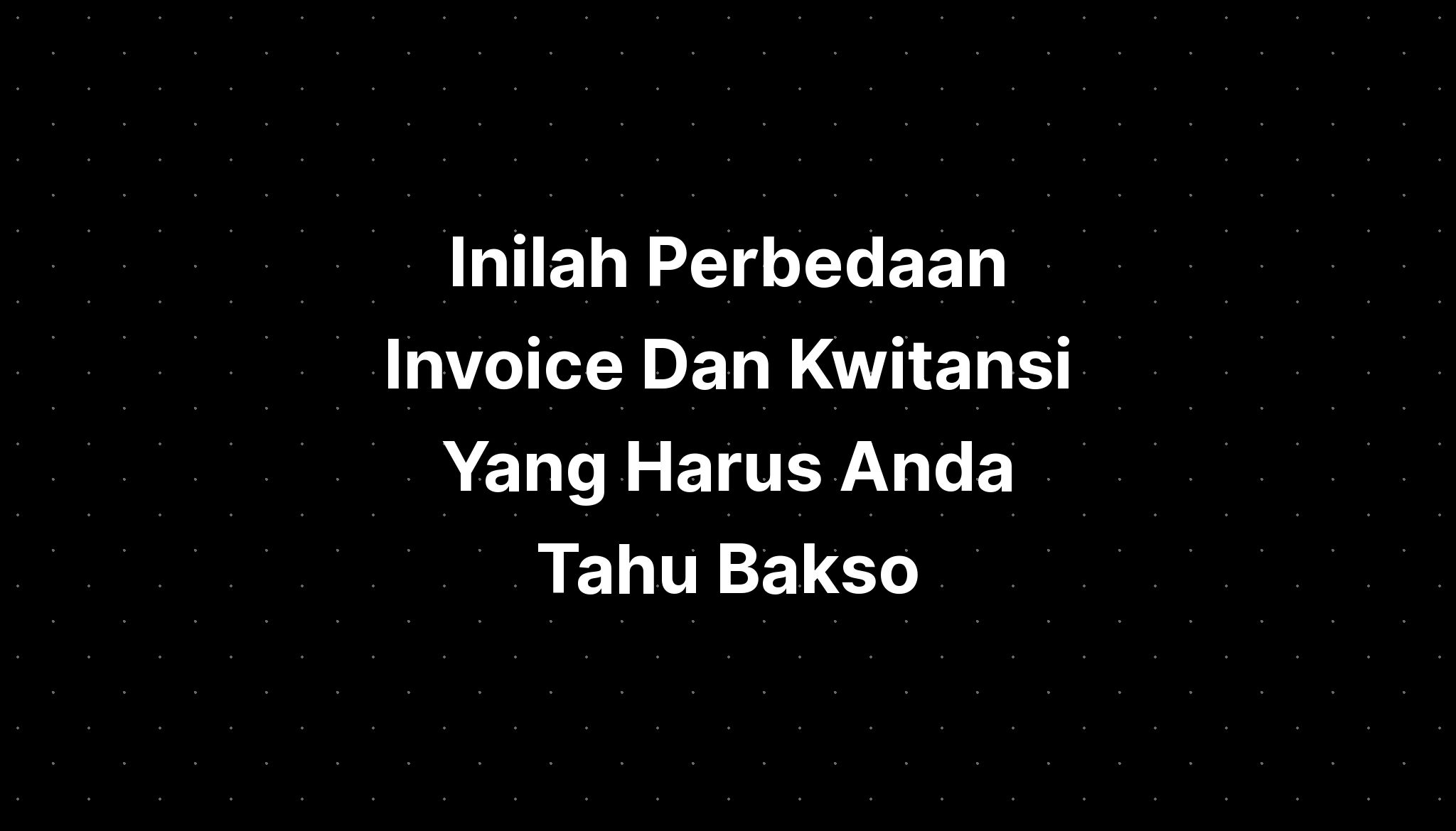 Inilah Perbedaan Invoice Dan Kwitansi Yang Harus Anda Tahu Bakso Imagesee